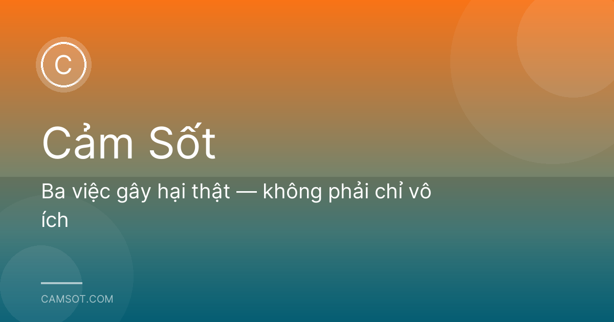 Ba việc gây hại thật — không phải chỉ vô ích