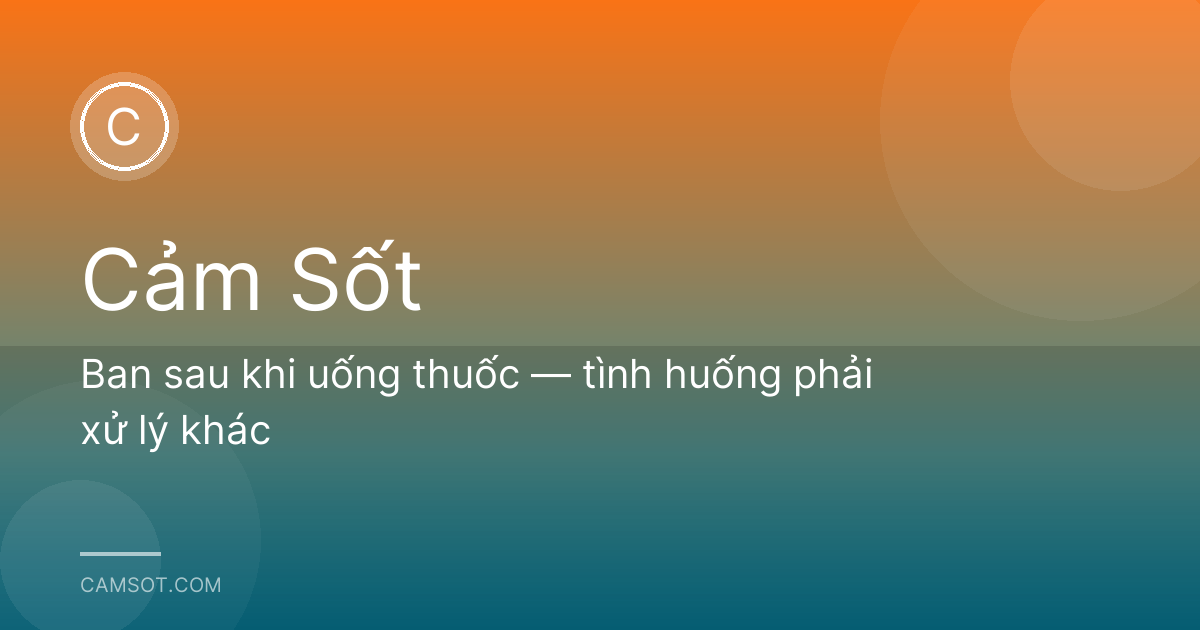 Ban sau khi uống thuốc — tình huống phải xử lý khác
