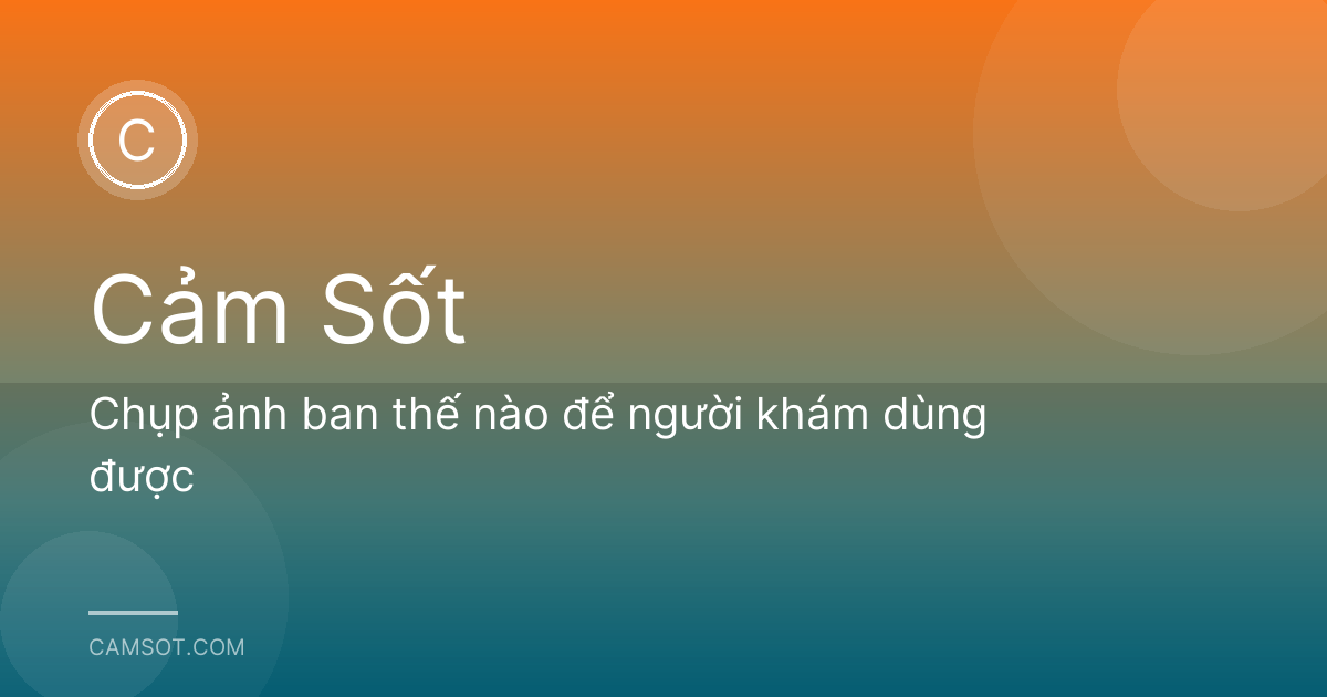 Chụp ảnh ban thế nào để người khám dùng được