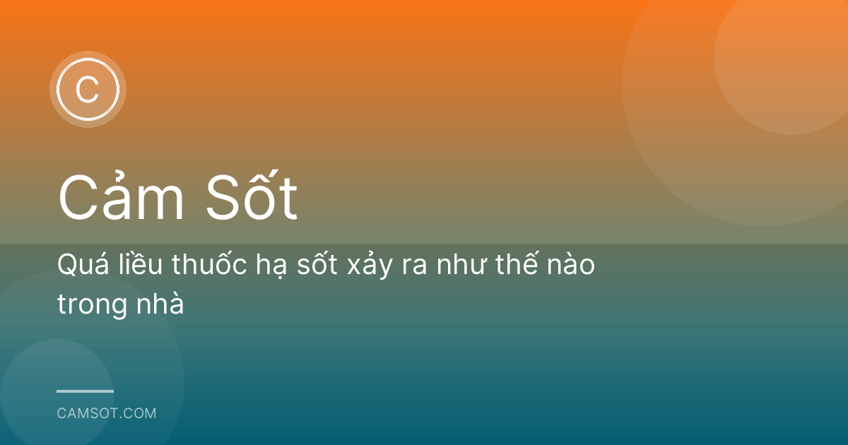 Quá liều thuốc hạ sốt xảy ra như thế nào trong nhà