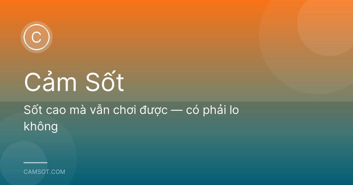 Sốt cao mà vẫn chơi được — có phải lo không