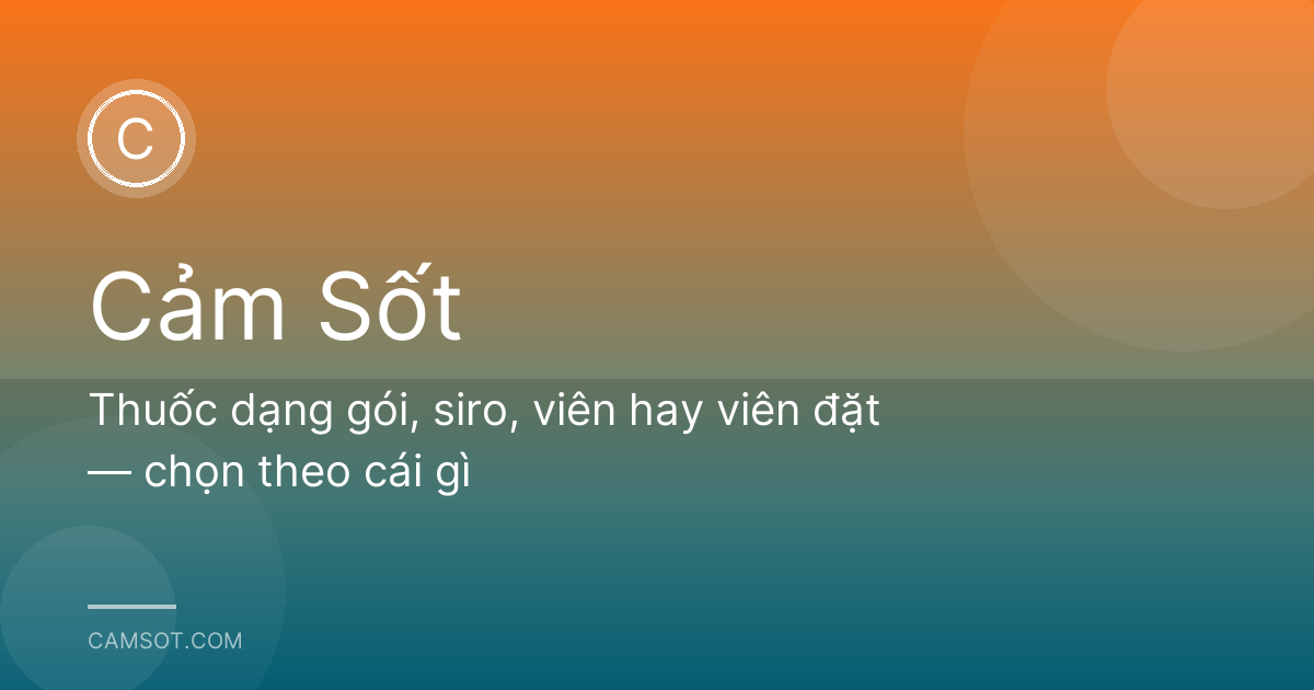 Thuốc dạng gói, siro, viên hay viên đặt — chọn theo cái gì