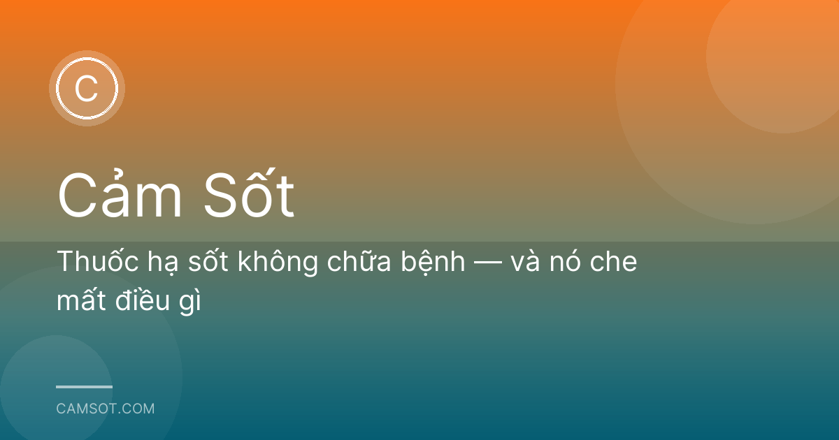 Thuốc hạ sốt không chữa bệnh — và nó che mất điều gì